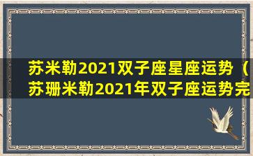 苏米勒2021双子座星座运势（苏珊米勒2021年双子座运势完整版 星译社）